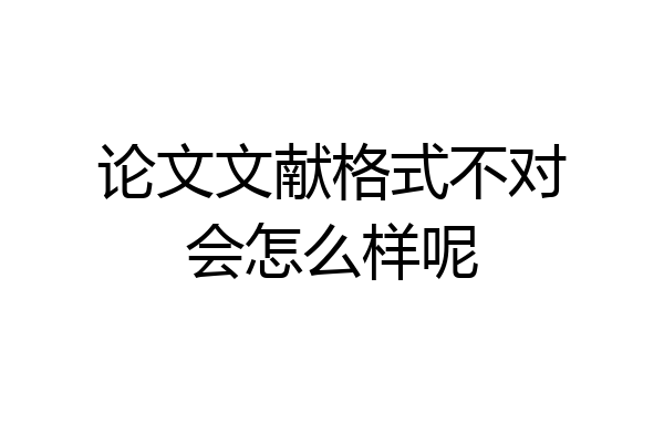 论文文献格式不对会怎么样呢