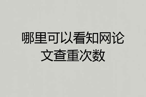 哪里可以看知网论文查重次数