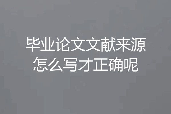 毕业论文文献来源怎么写才正确呢
