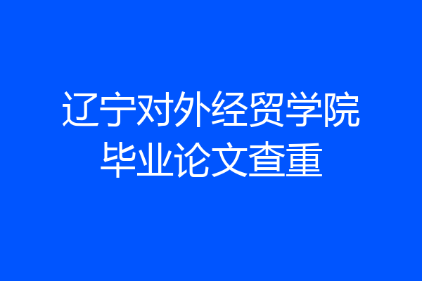 辽宁对外经贸学院毕业论文查重