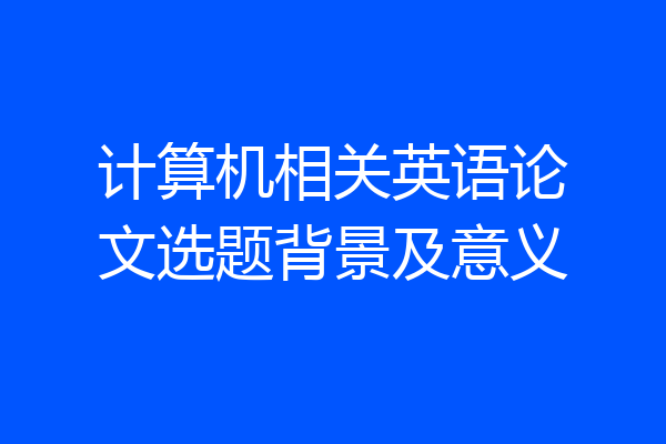 计算机相关英语论文选题背景及意义