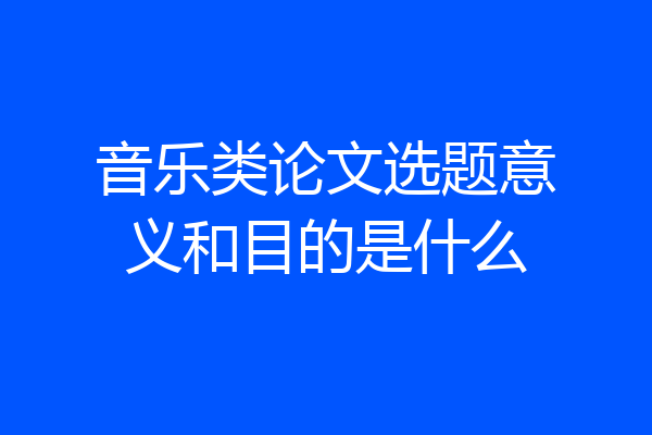 音乐类论文选题意义和目的是什么