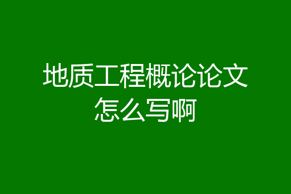 地质工程概论论文怎么写啊