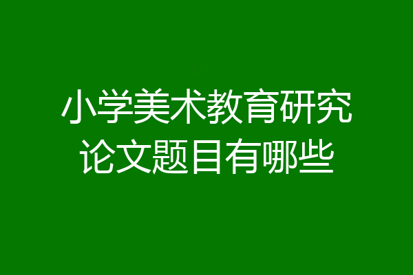 小学美术教育研究论文题目有哪些