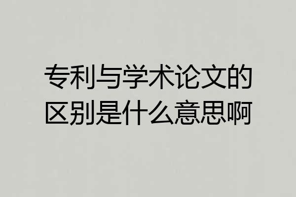 专利与学术论文的区别是什么意思啊