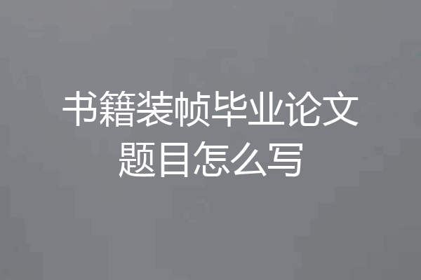 书籍装帧毕业论文题目怎么写