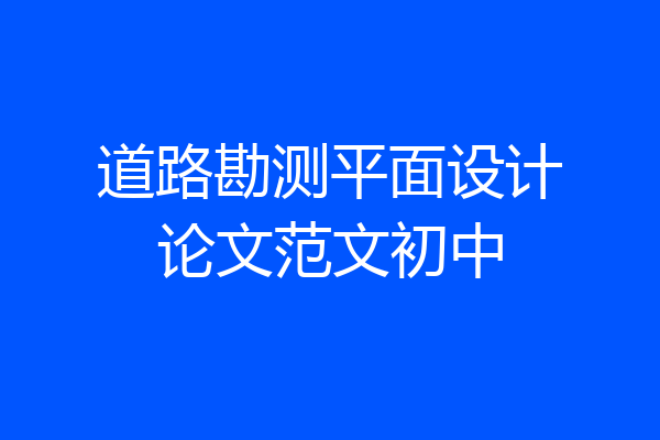 道路勘测平面设计论文范文初中