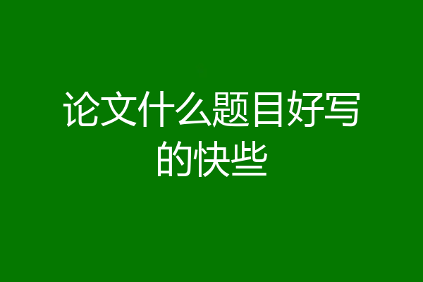 论文什么题目好写的快些