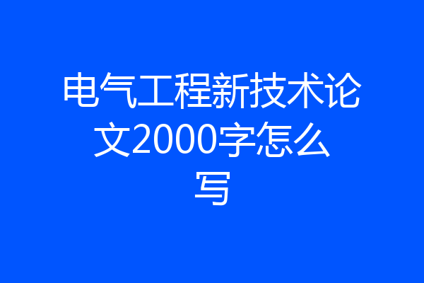 电气工程新技术论文2000字怎么写