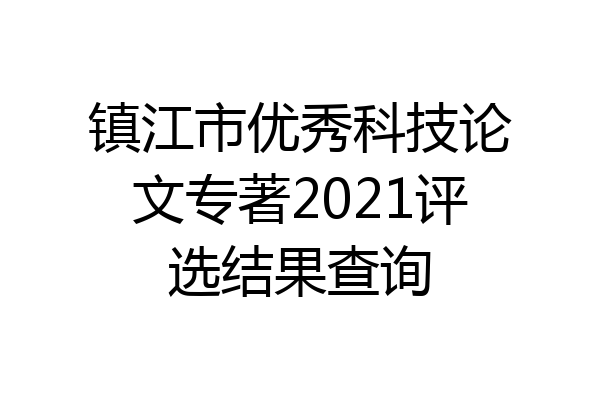 镇江市优秀科技论文专著2021评选结果查询