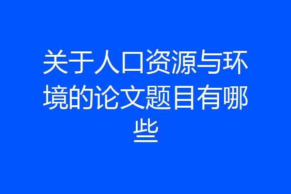 关于人口资源与环境的论文题目有哪些