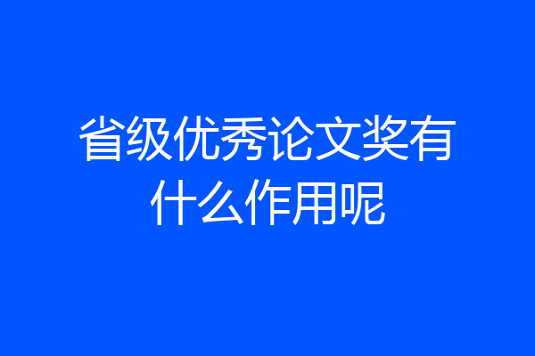 省级优秀论文奖有什么作用呢