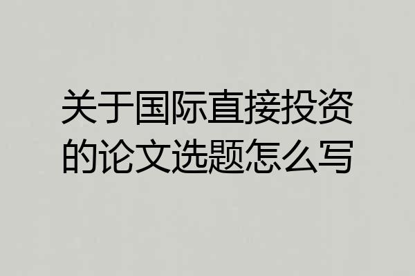 关于国际直接投资的论文选题怎么写