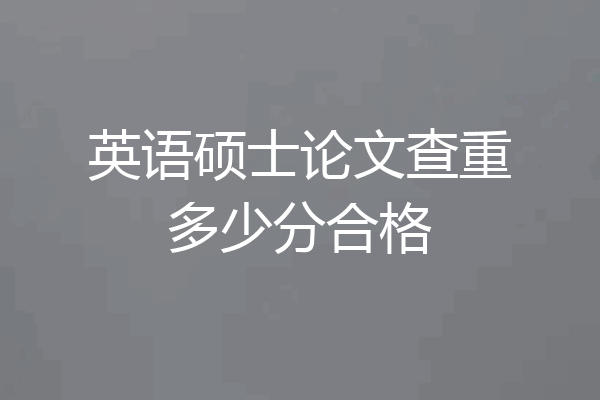 英语硕士论文查重多少分合格