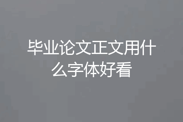 毕业论文正文用什么字体好看