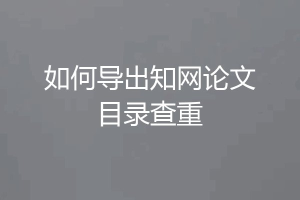 如何导出知网论文目录查重