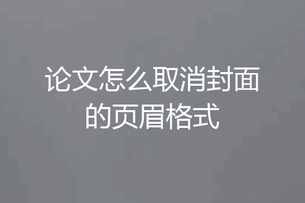 论文怎么取消封面的页眉格式