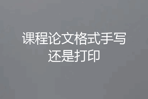 课程论文格式手写还是打印