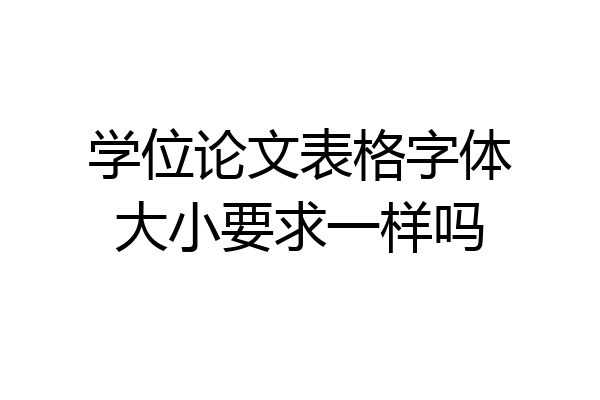 学位论文表格字体大小要求一样吗