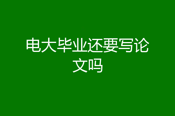 电大毕业还要写论文吗