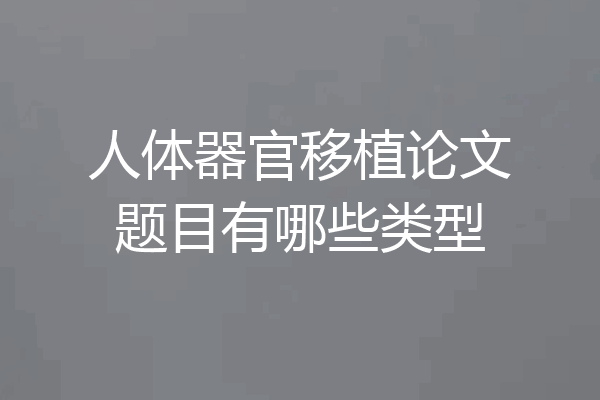 人体器官移植论文题目有哪些类型