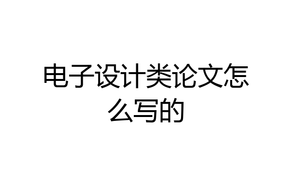 电子设计类论文怎么写的