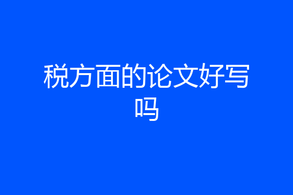 税方面的论文好写吗