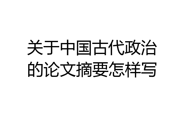 关于中国古代政治的论文摘要怎样写