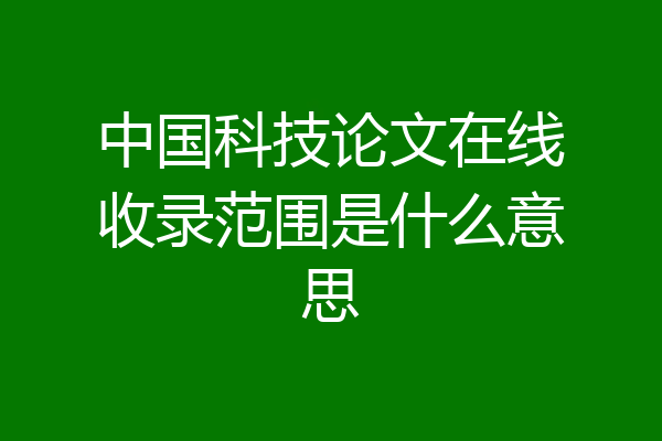 中国科技论文在线收录范围是什么意思