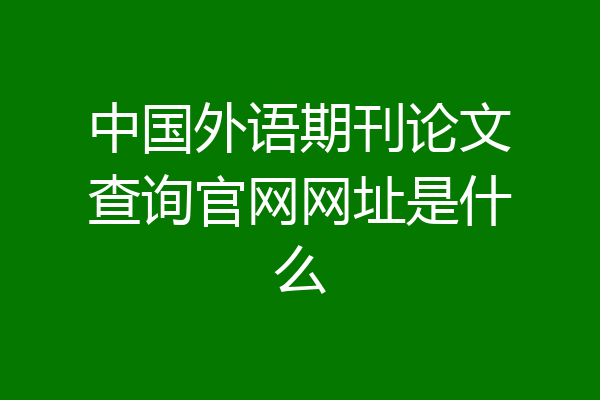 中国外语期刊论文查询官网网址是什么