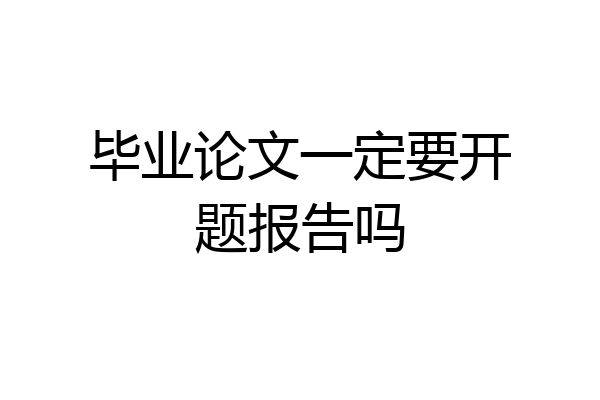 毕业论文一定要开题报告吗