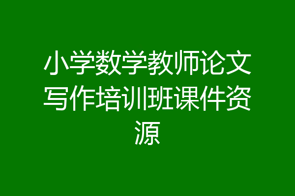 小学数学教师论文写作培训班课件资源