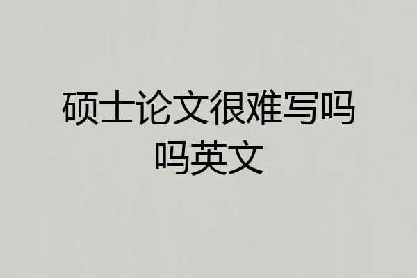 硕士论文很难写吗吗英文
