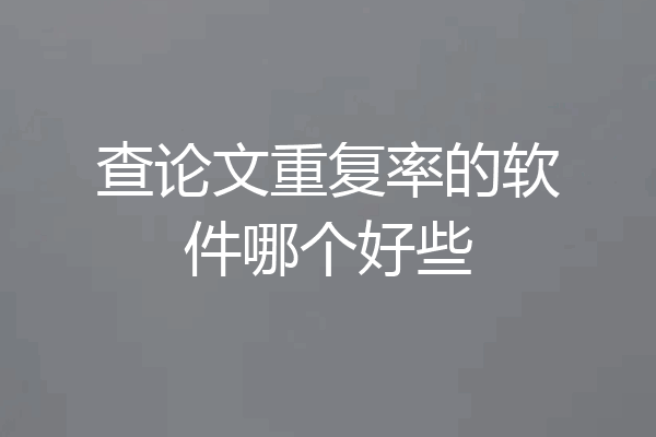 查论文重复率的软件哪个好些