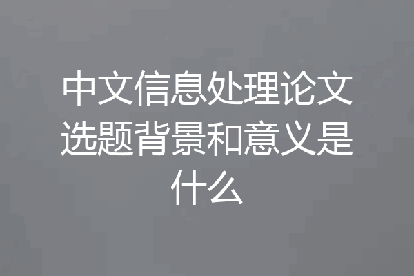 中文信息处理论文选题背景和意义是什么