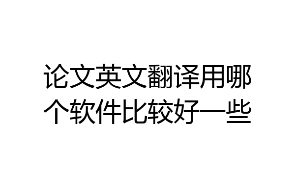 论文英文翻译用哪个软件比较好一些