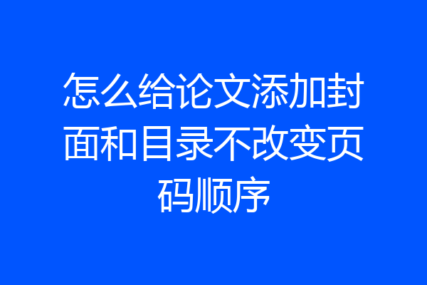 怎么给论文添加封面和目录不改变页码顺序