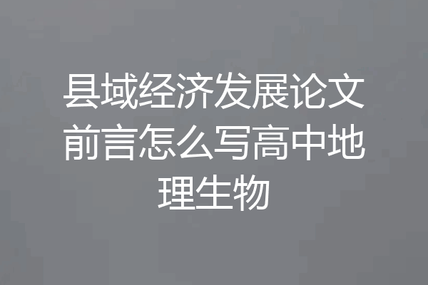 县域经济发展论文前言怎么写高中地理生物