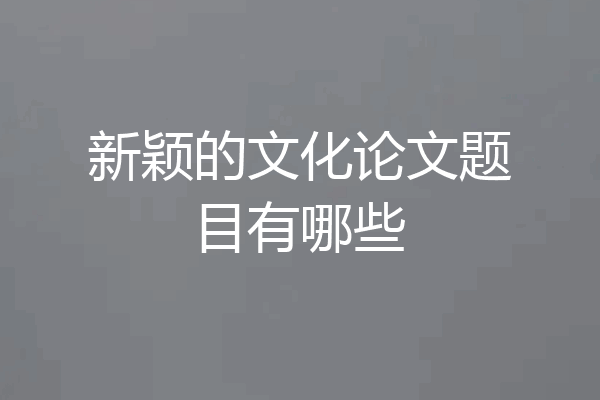 新颖的文化论文题目有哪些
