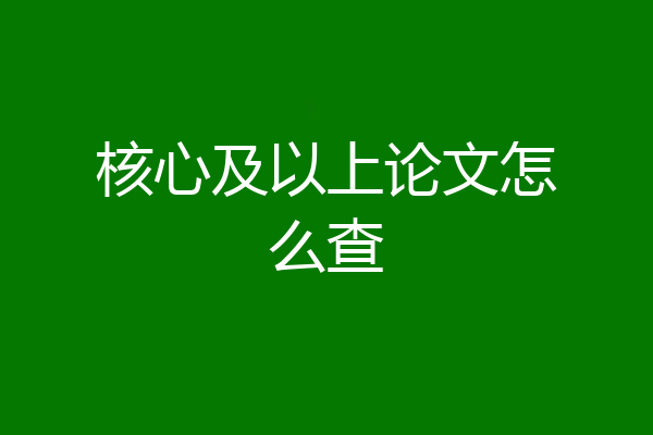 核心及以上论文怎么查