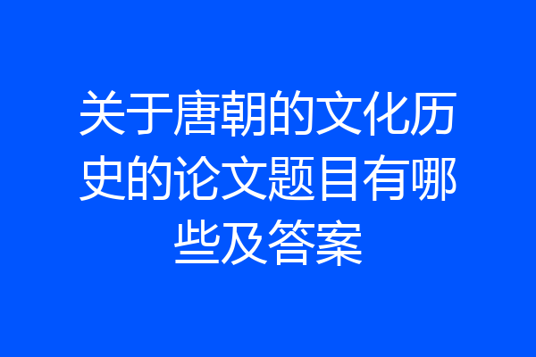 关于唐朝的文化历史的论文题目有哪些及答案