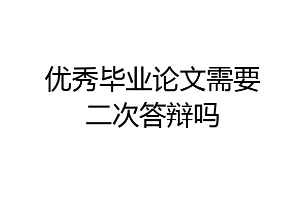 优秀毕业论文需要二次答辩吗