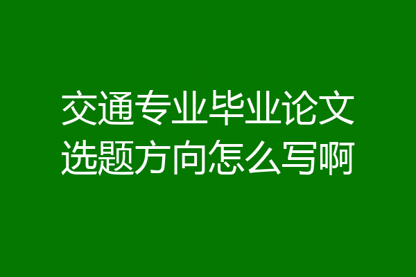 交通专业毕业论文选题方向怎么写啊