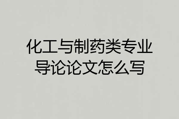 化工与制药类专业导论论文怎么写