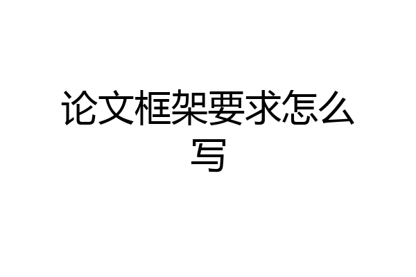 论文框架要求怎么写