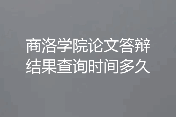 商洛学院论文答辩结果查询时间多久
