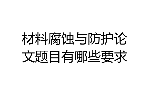 材料腐蚀与防护论文题目有哪些要求