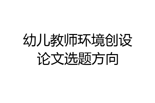 幼儿教师环境创设论文选题方向