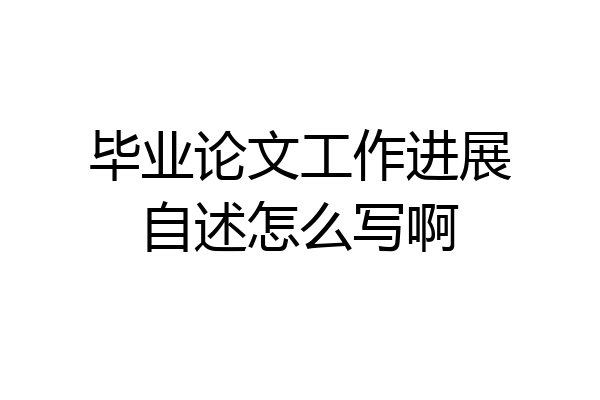 毕业论文工作进展自述怎么写啊