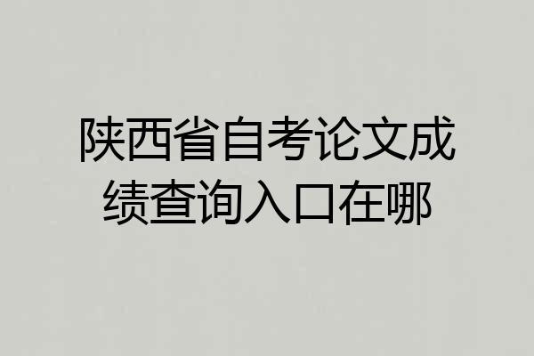 陕西省自考论文成绩查询入口在哪